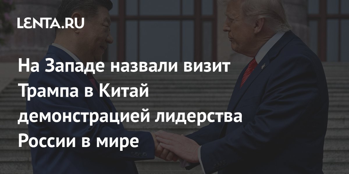 Визит Трампа в Китай назвали демонстрацией лидерства России в мире Визит Трампа в Китай назвали демонстрацией лидерства России в мире