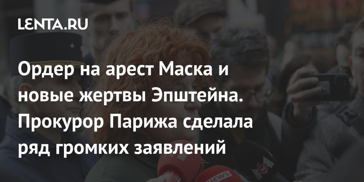 Парижский прокурор: возможен ордер на арест Маска, новые жертвы Эпштейна Парижский прокурор: возможен ордер на арест Маска, новые жертвы Эпштейна