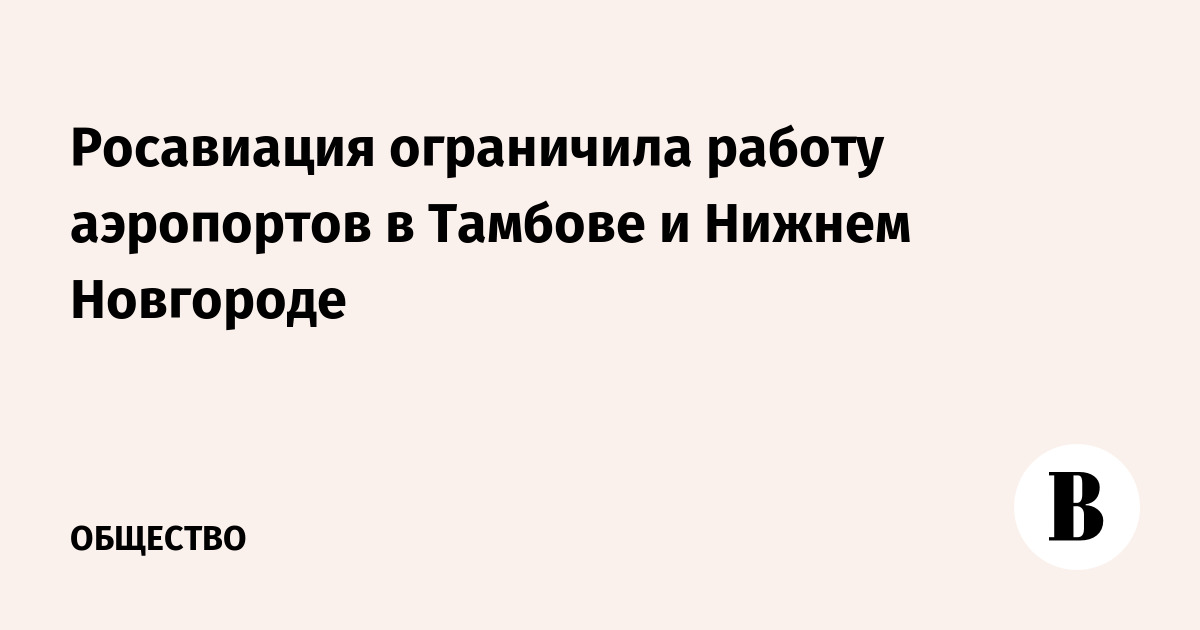 Росавиация временно ограничила работу аэропортов в Тамбове и Нижнем Новгороде