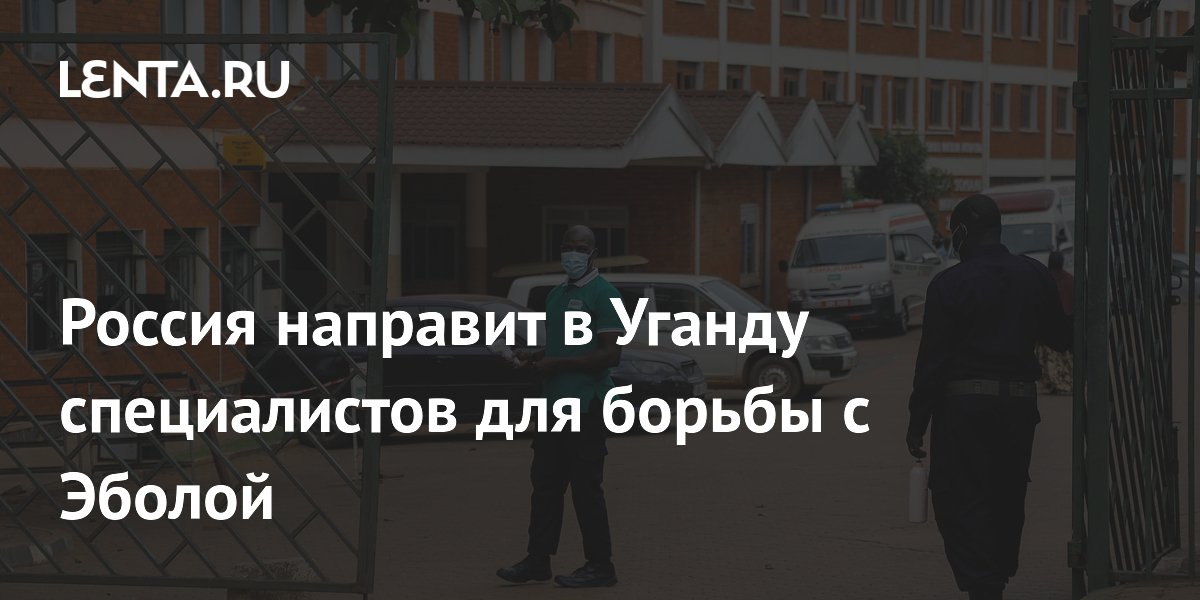 Россия отправляет в Уганду группу эпидемиологов для борьбы с лихорадкой Эбола Россия отправляет в Уганду группу эпидемиологов для борьбы с лихорадкой Эбола