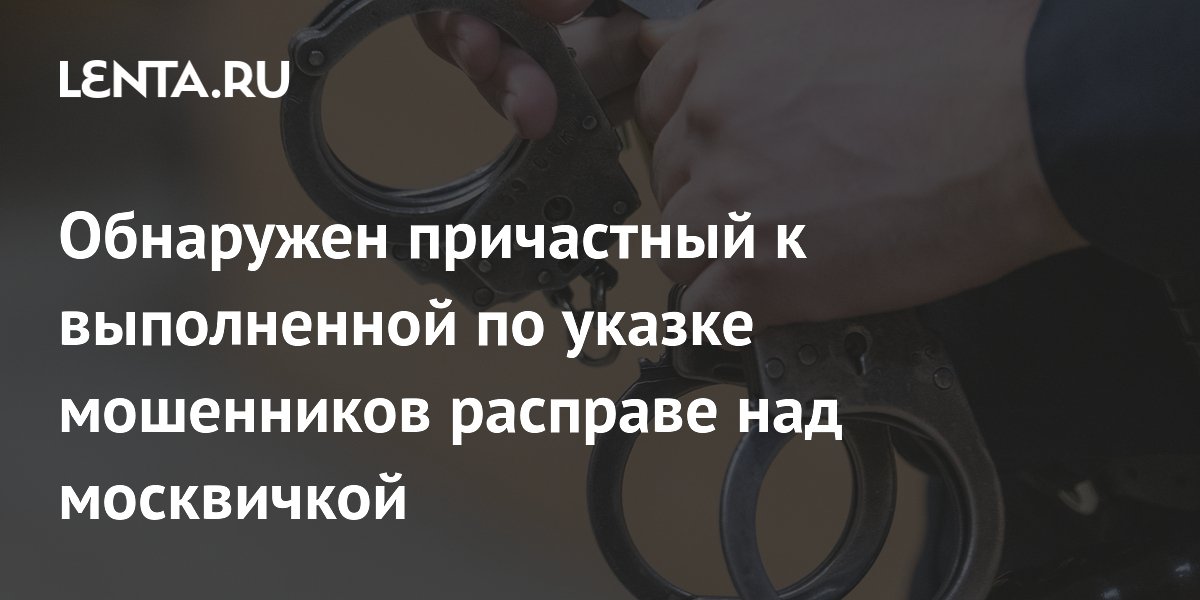 СК задержал куратора курьеров по делу об убийстве москвички по указке мошенников СК задержал куратора курьеров по делу об убийстве москвички по указке мошенников