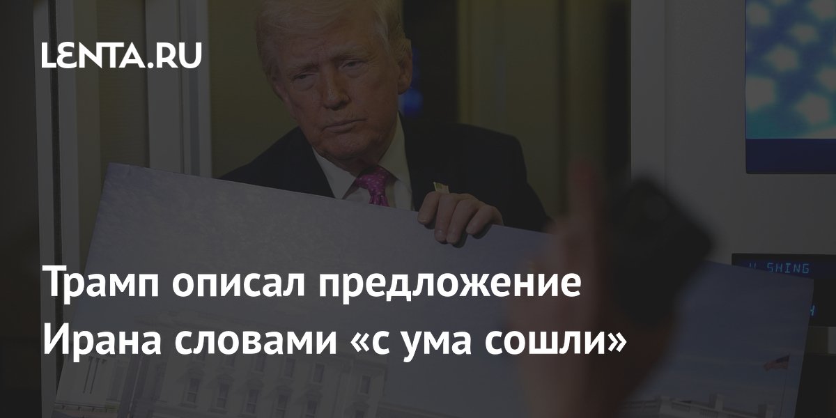 Трамп назвал предложение Ирана безумным и пригрозил ультиматумом