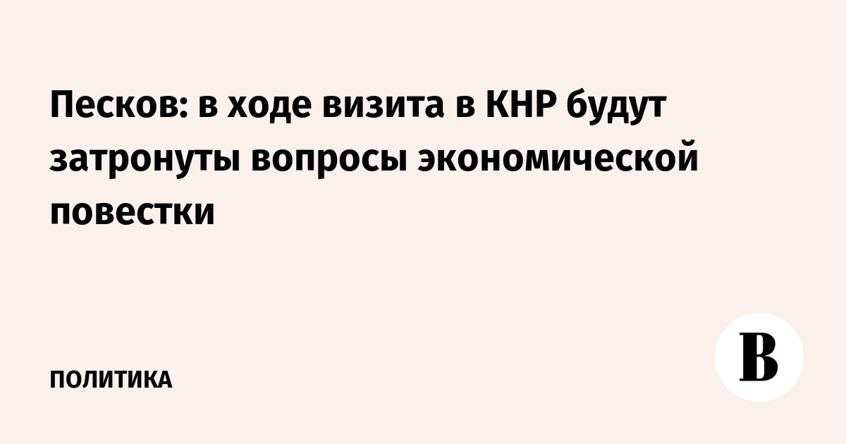 Песков: на переговорах в Китае обсудят экономическое сотрудничество