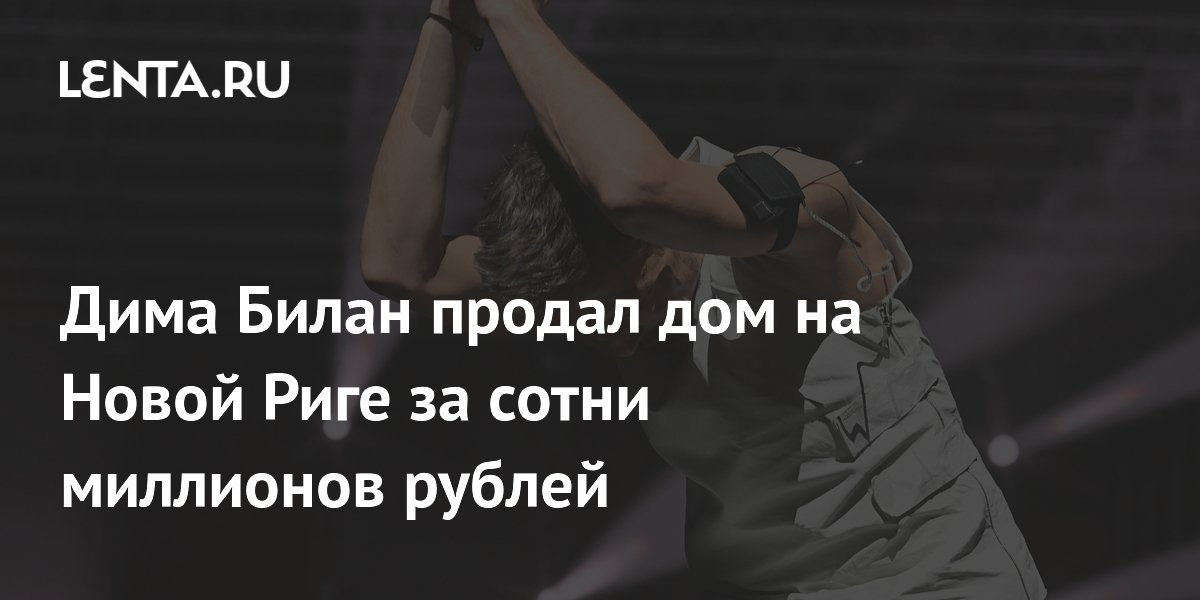 Дима Билан продал дом на Новой Риге за сотни миллионов рублей