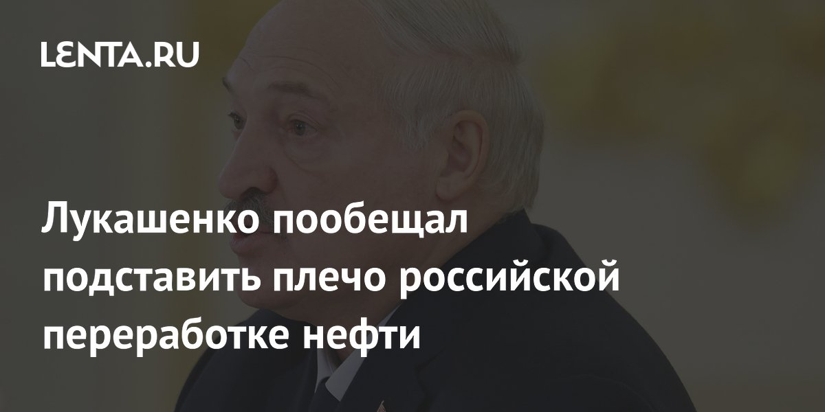 Лукашенко пообещал помощь в нефтепереработке регионам РФ