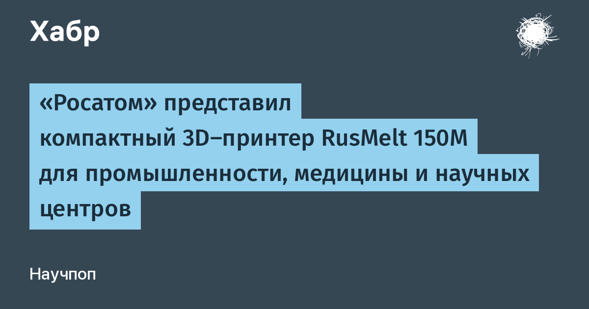 Росатом представил компактный 3D-принтер RusMelt 150M для промышленности и медицины
