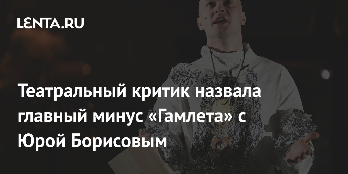 Критик: «Гамлет» с Борисовым разрушает доверие к театру Критик: «Гамлет» с Борисовым разрушает доверие к театру