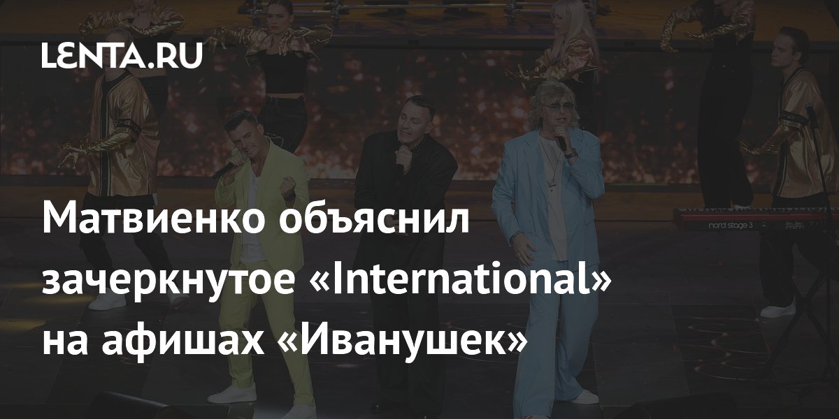 Матвиенко: зачеркнутое International на афишах «Иванушек» — пиар-ход и позиция Матвиенко: зачеркнутое International на афишах «Иванушек» — пиар-ход и позиция