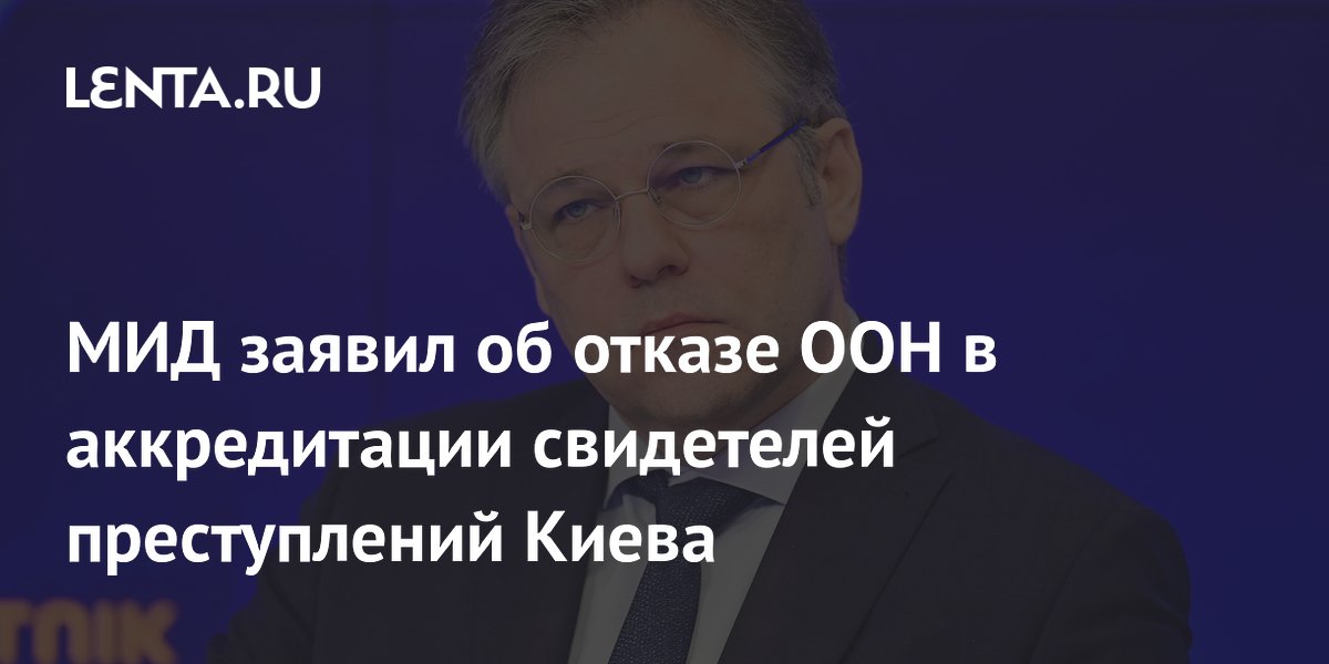 ООН отказала в аккредитации свидетелей преступлений Киева — МИД РФ ООН отказала в аккредитации свидетелей преступлений Киева — МИД РФ