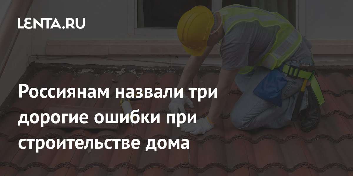 Россиянам назвали три дорогие ошибки при строительстве дома: как не переплатить Россиянам назвали три дорогие ошибки при строительстве дома: как не переплатить