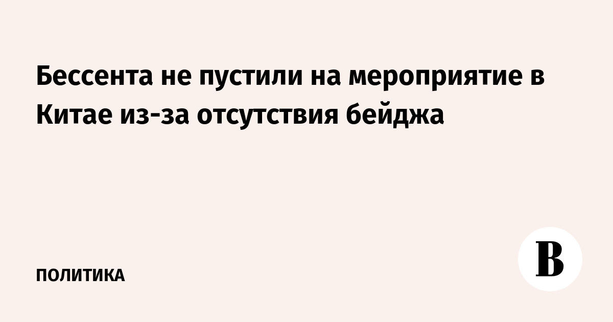 Бессента не пустили на мероприятие в Китае из-за отсутствия бейджа
