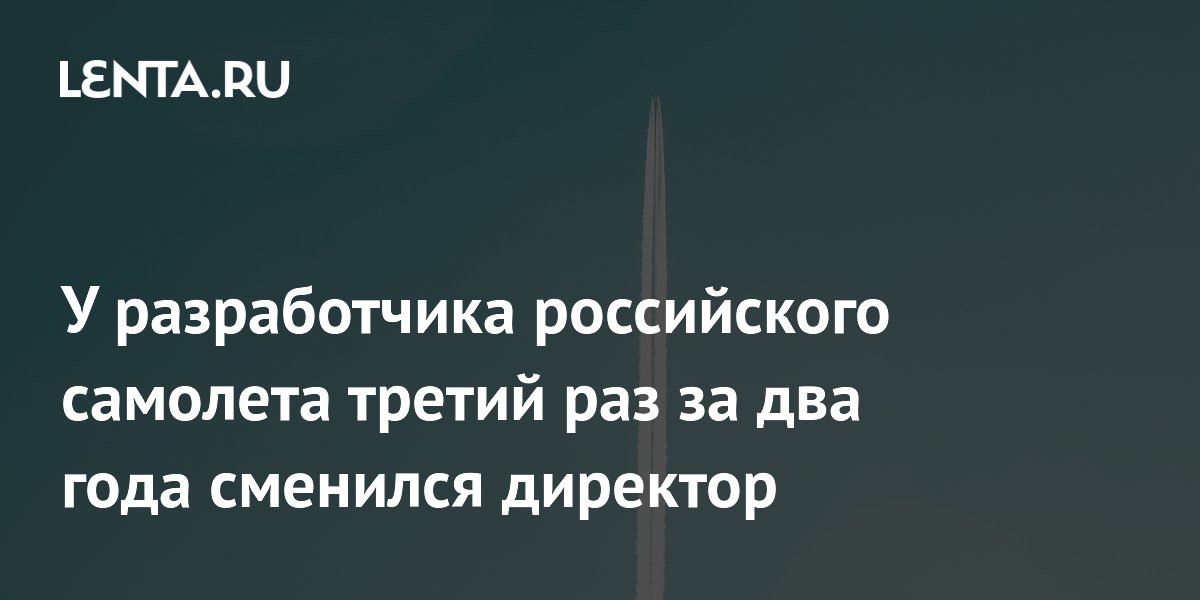 Разработчик самолета «Байкал» в третий раз за два года сменил директора