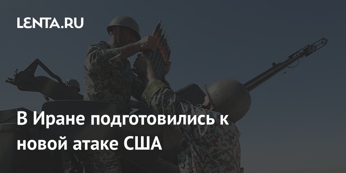 Иран подготовил тактические шаги на случай новой атаки США Иран подготовил тактические шаги на случай новой атаки США