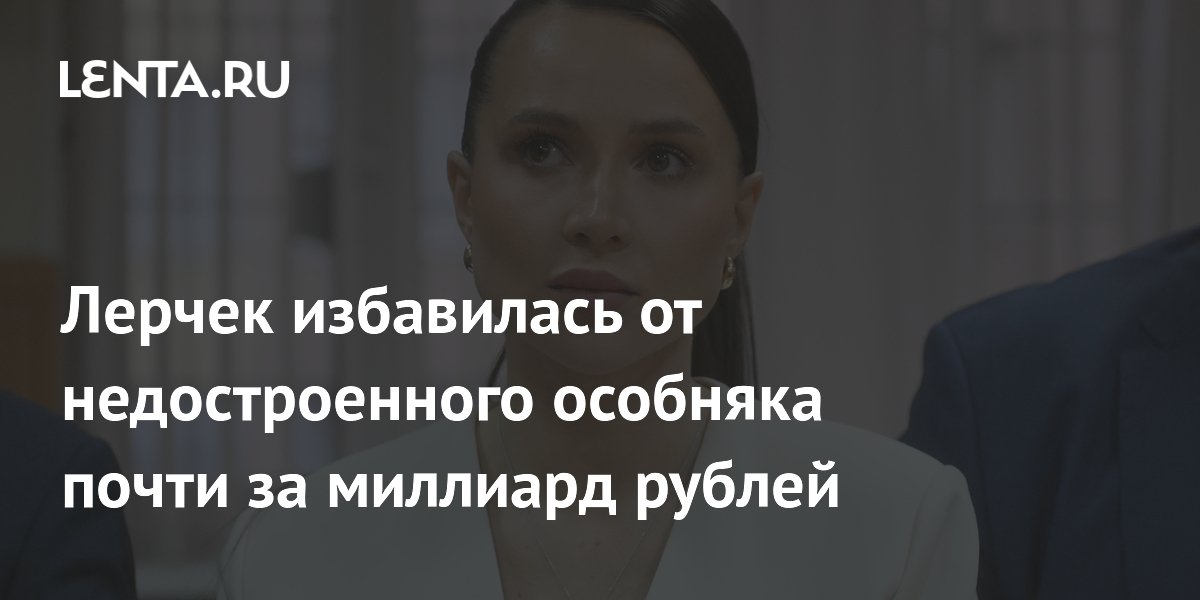 Лерчек продала недостроенный особняк под Москвой за 870 млн рублей Лерчек продала недостроенный особняк под Москвой за 870 млн рублей