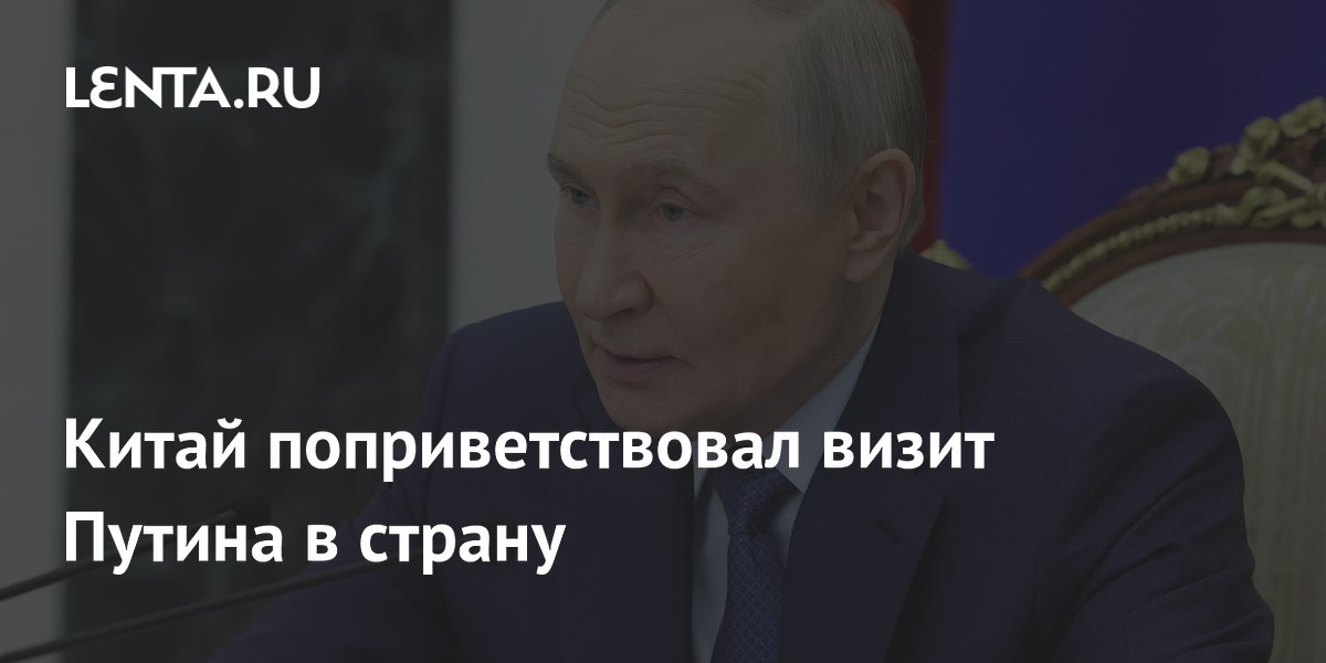 Китай приветствует визит Путина: Пекин и Москва обсудят сотрудничество и международные вопросы