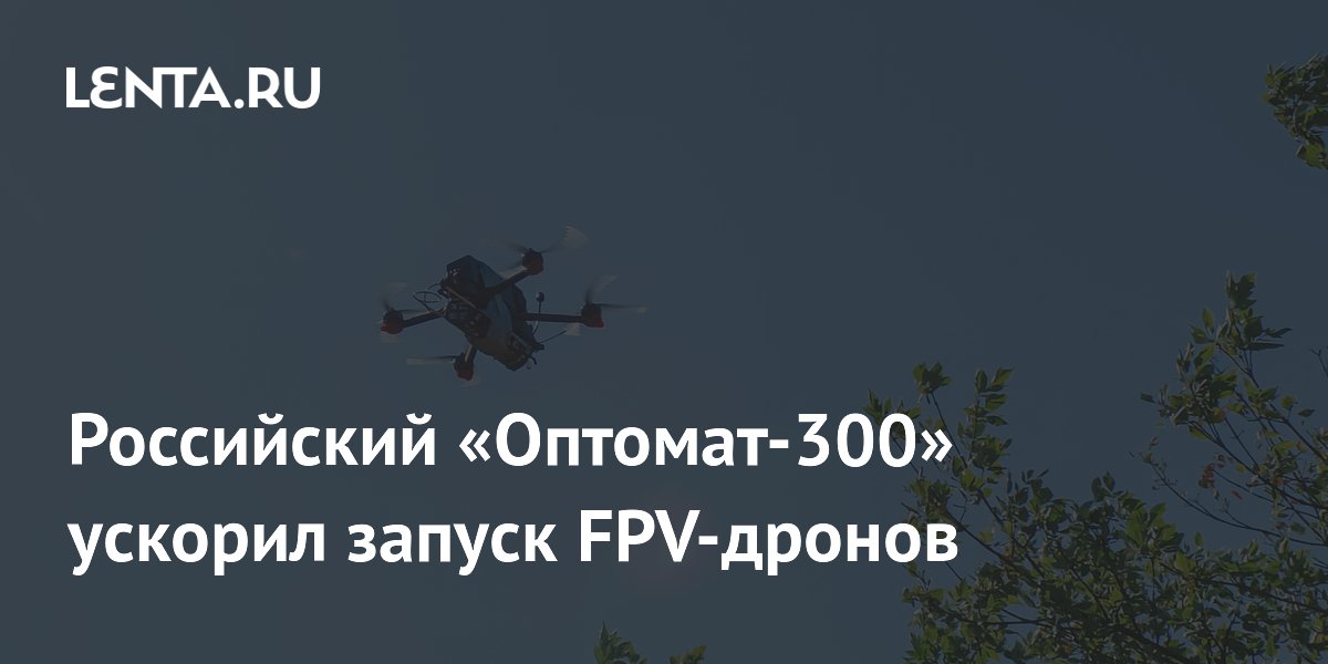 Российский Оптомат-300 ускорил запуск FPV-дронов на передовой Российский Оптомат-300 ускорил запуск FPV-дронов на передовой