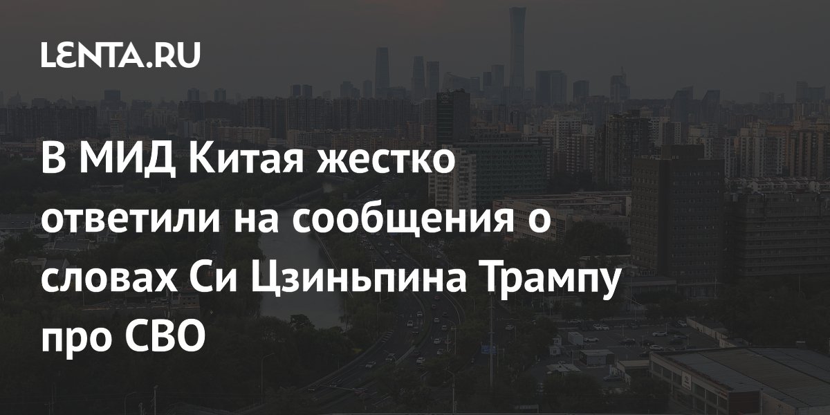 МИД Китая опроверг сообщения о словах Си Цзиньпина Трампу про СВО МИД Китая опроверг сообщения о словах Си Цзиньпина Трампу про СВО