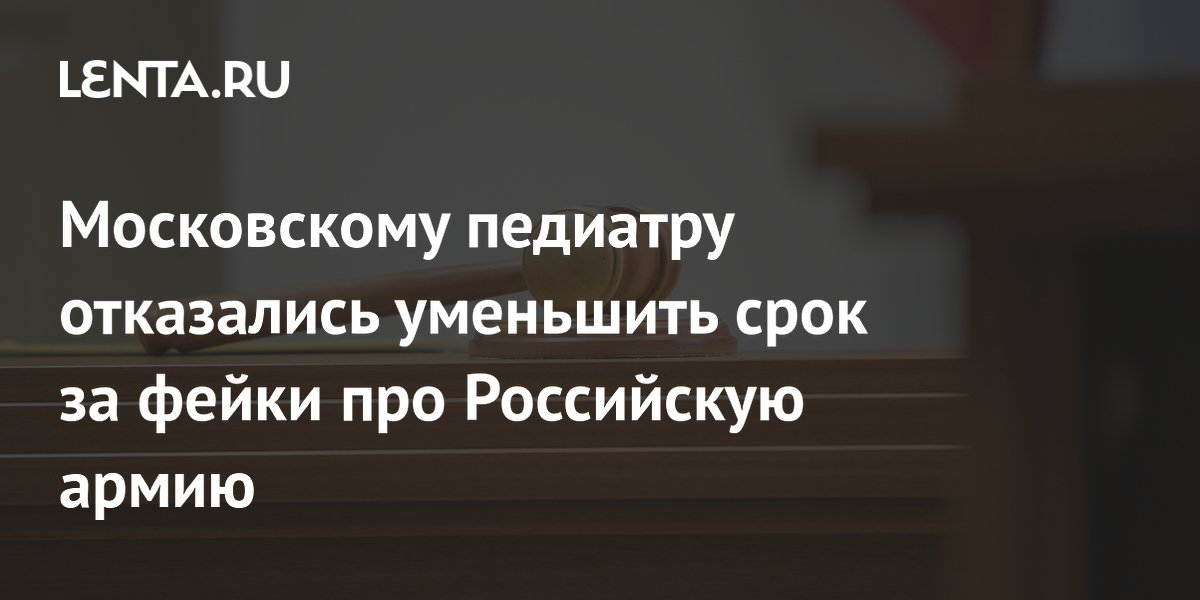 Московскому педиатру Буяновой отказали в смягчении приговора за фейки об армии