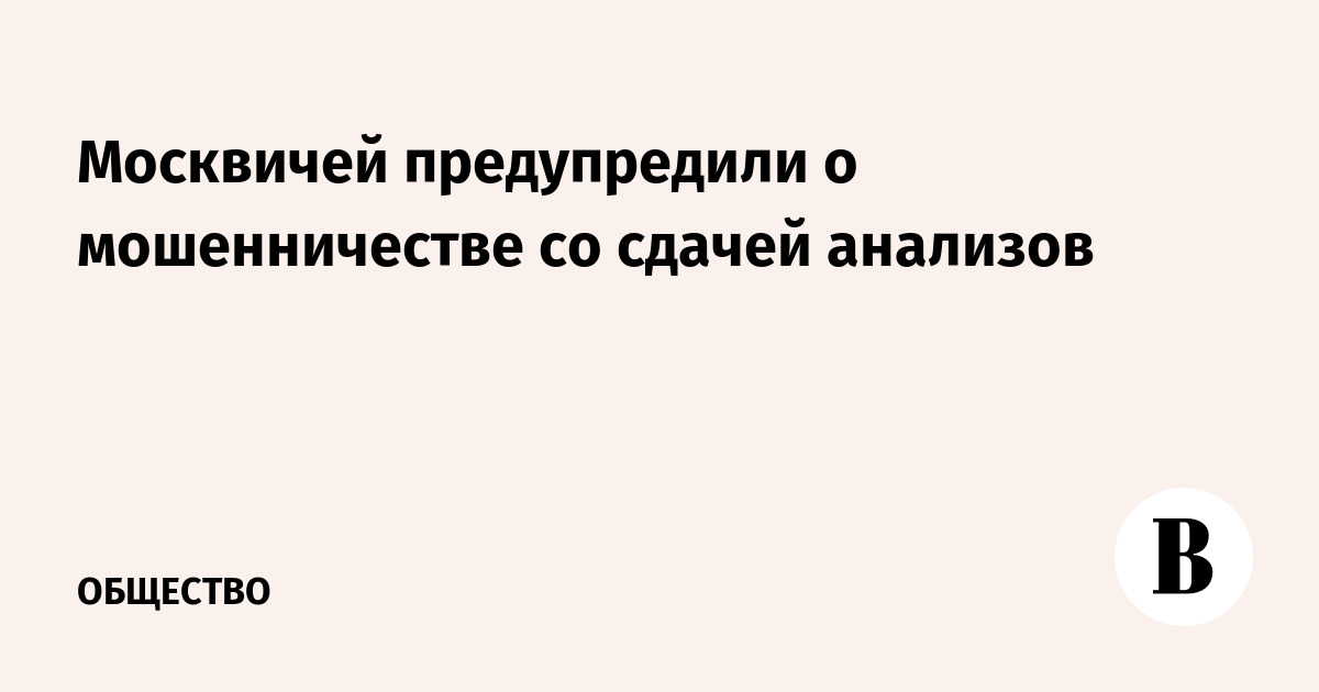 Москвичей предупредили о новой схеме мошенничества при сдаче анализов