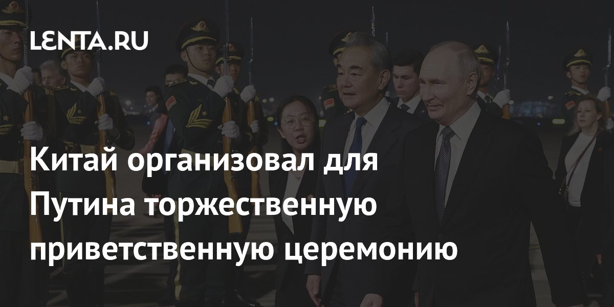 Китай организовал для Путина торжественную церемонию встречи в Пекине Китай организовал для Путина торжественную церемонию встречи в Пекине