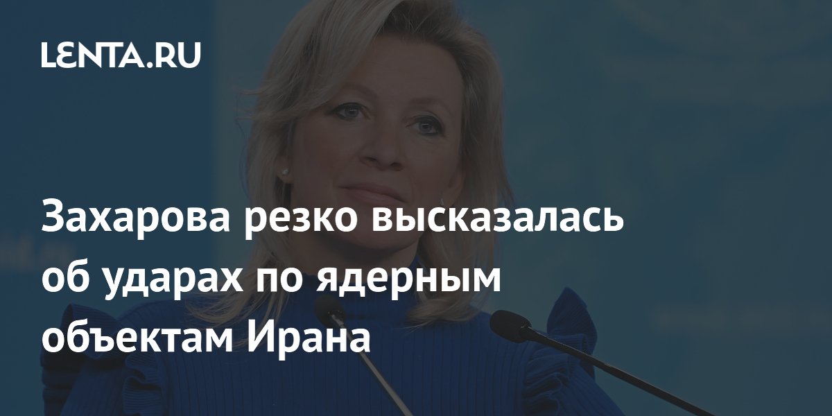 Захарова: удары по ядерным объектам Ирана едва не привели к глобальной трагедии