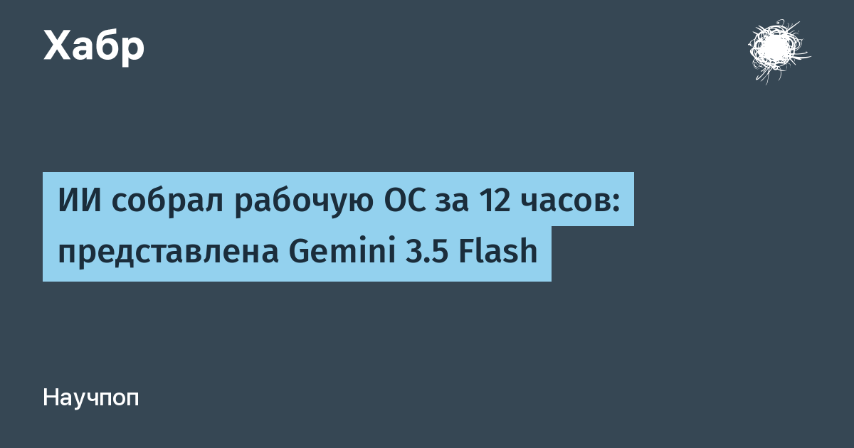Gemini 3.5 Flash: Google показал ИИ, собравший ОС за 12 часов
