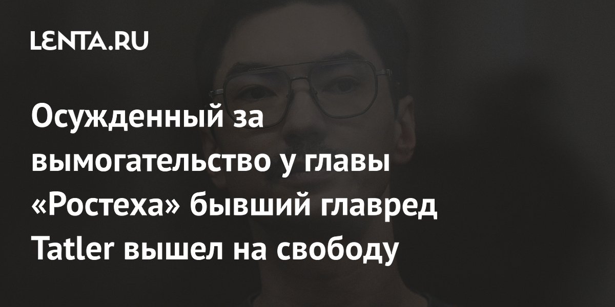 Бывший главред Tatler Романовский вышел на свободу после приговора за вымогательство у главы Бывший главред Tatler Романовский вышел на свободу после приговора за вымогательство у главы
