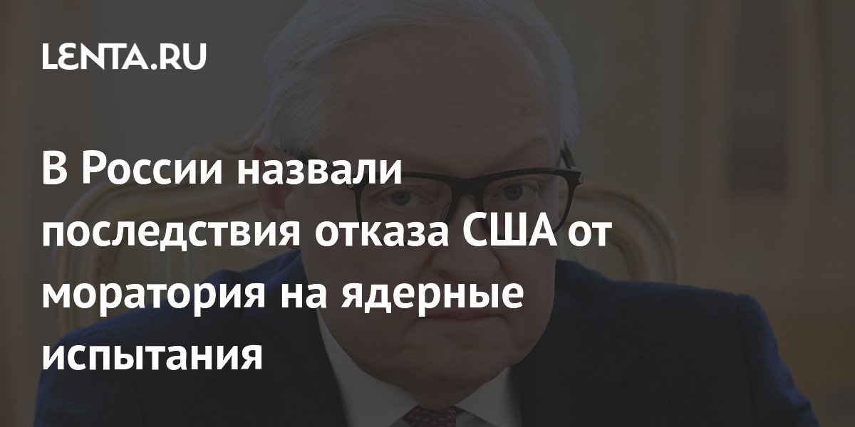Рябков: отказ США от моратория на ядерные испытания спровоцирует эффект домино