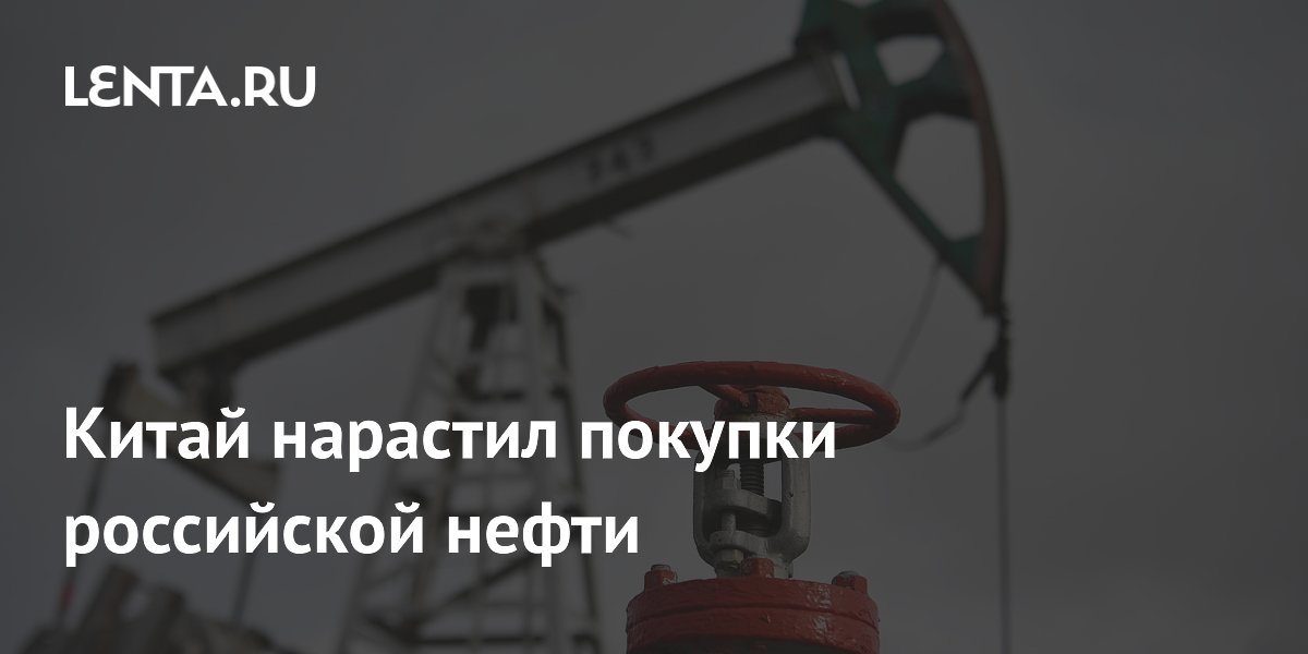 Китай увеличил закупки российской нефти на 26% за четыре месяца