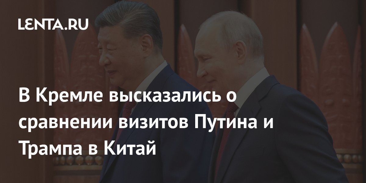 Песков назвал бессмысленным сравнение церемониалов визитов Путина и Трампа в Китай Песков назвал бессмысленным сравнение церемониалов визитов Путина и Трампа в Китай