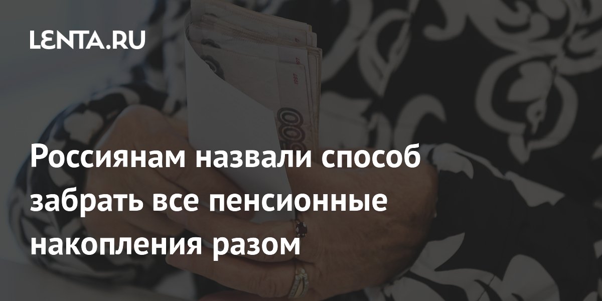 Россиянам объяснили, как получить все пенсионные накопления одной выплатой