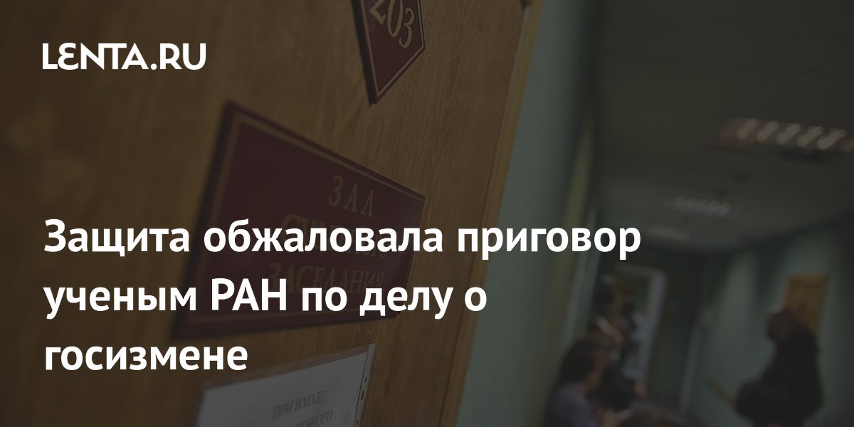 Адвокаты подали апелляцию на приговор ученым РАН по делу о госизмене Адвокаты подали апелляцию на приговор ученым РАН по делу о госизмене