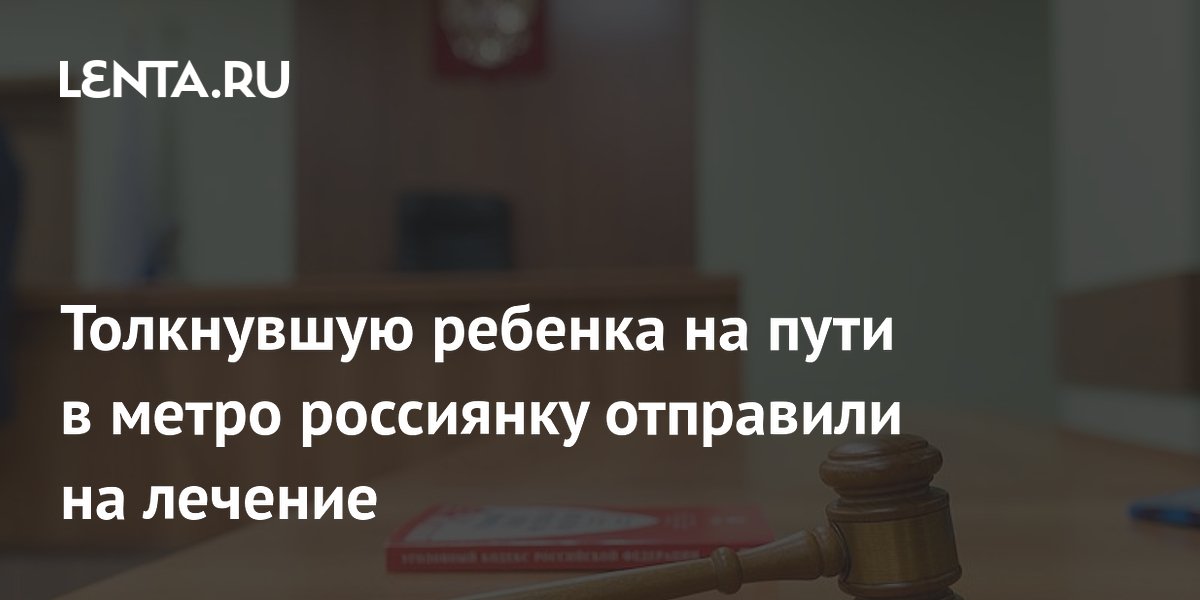 Толкнувшую школьницу на пути в метро москвичку отправили на принудительное лечение Толкнувшую школьницу на пути в метро москвичку отправили на принудительное лечение