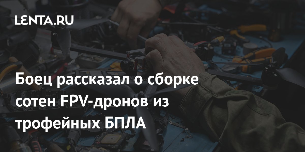 Командир ВС России: из трофейных БПЛА за 15 дней собираем до 400 FPV-дронов