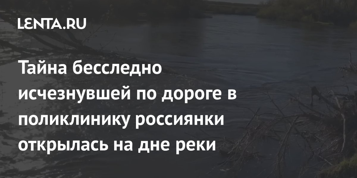 Тело пропавшей по дороге в поликлинику россиянки нашли в реке под Магнитогорском Тело пропавшей по дороге в поликлинику россиянки нашли в реке под Магнитогорском