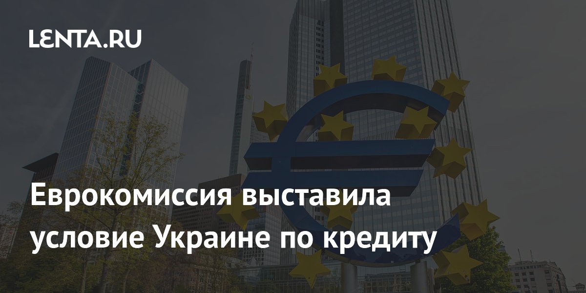 Еврокомиссия выдвинула условия Украине для кредита в 90 млрд евро