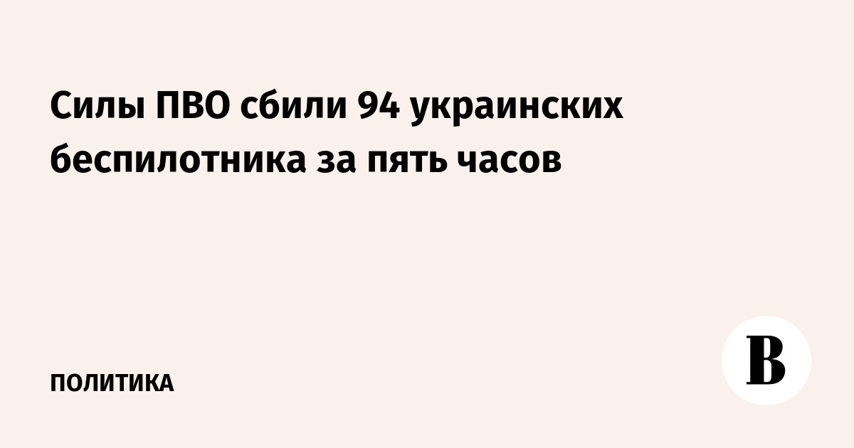 За пять часов ПВО уничтожили 94 украинских беспилотника За пять часов ПВО уничтожили 94 украинских беспилотника