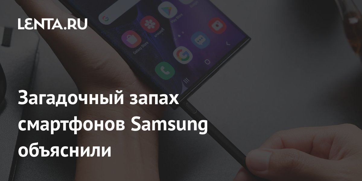 Samsung объяснила причину неприятного запаха от стилусов смартфонов