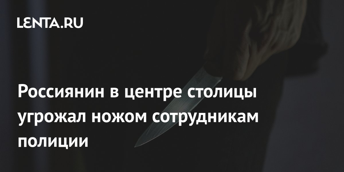 Арестован мужчина, угрожавший ножом полицейским в Москве Арестован мужчина, угрожавший ножом полицейским в Москве