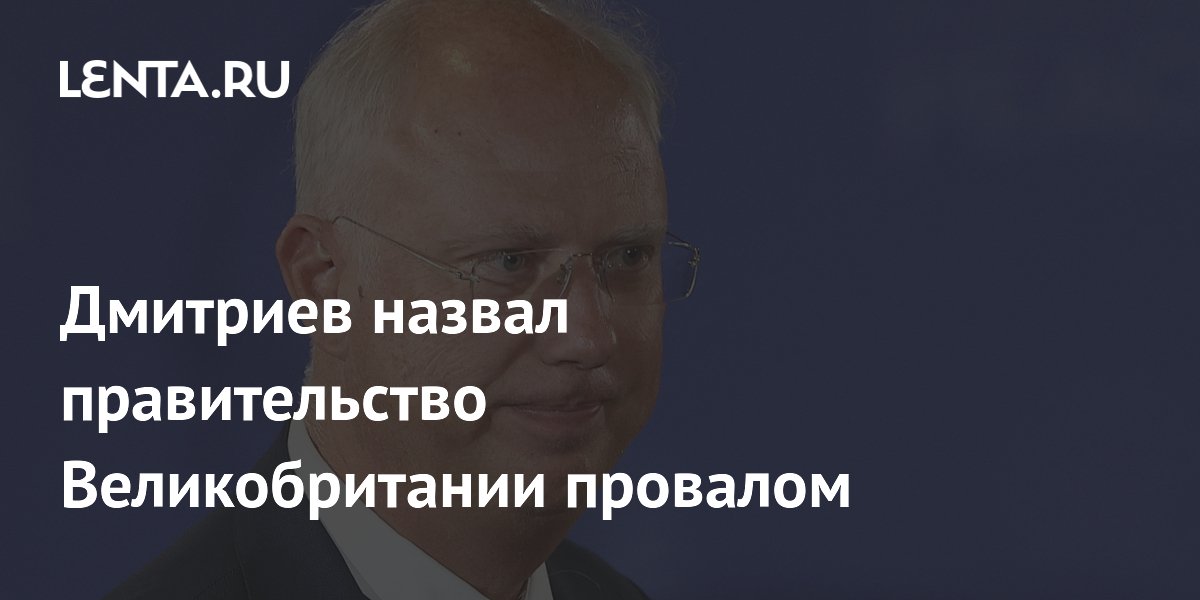 Кирилл Дмитриев назвал правительство Великобритании провалом