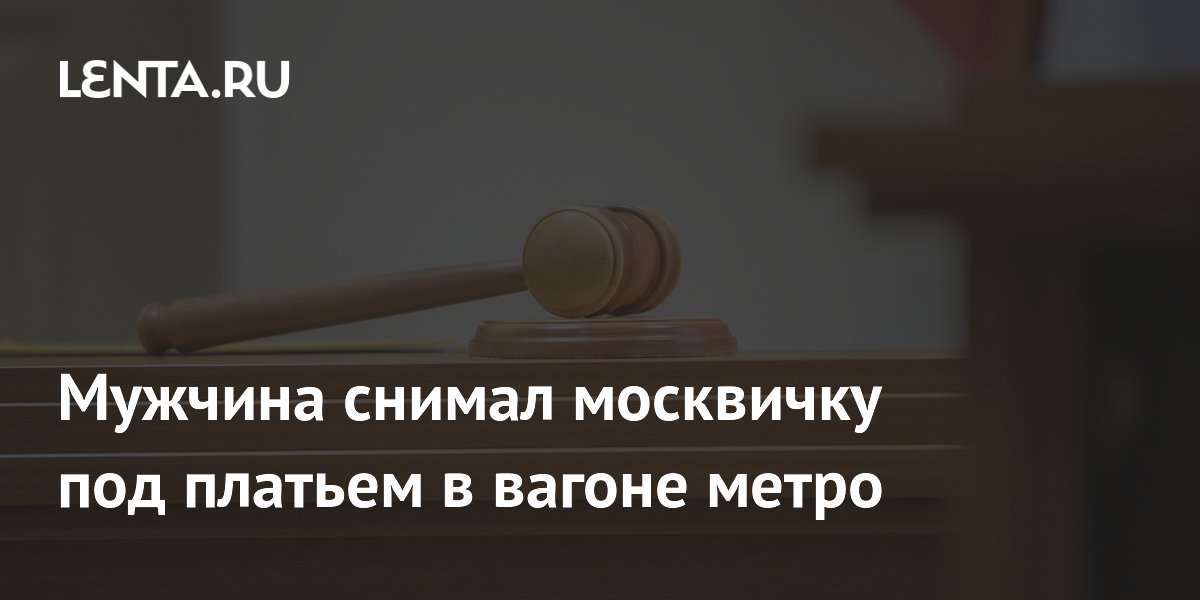 Мужчина, снимавший москвичку под платьем в метро, получил 15 суток ареста Мужчина, снимавший москвичку под платьем в метро, получил 15 суток ареста