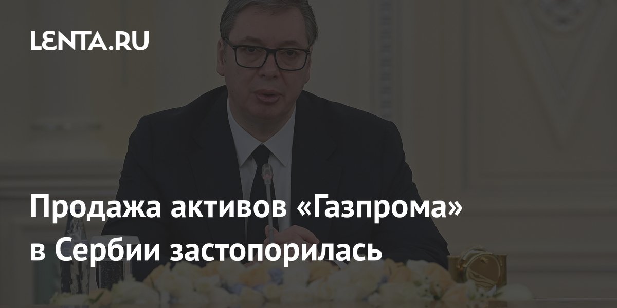 Продажа активов «Газпрома» в Сербии застопорилась
