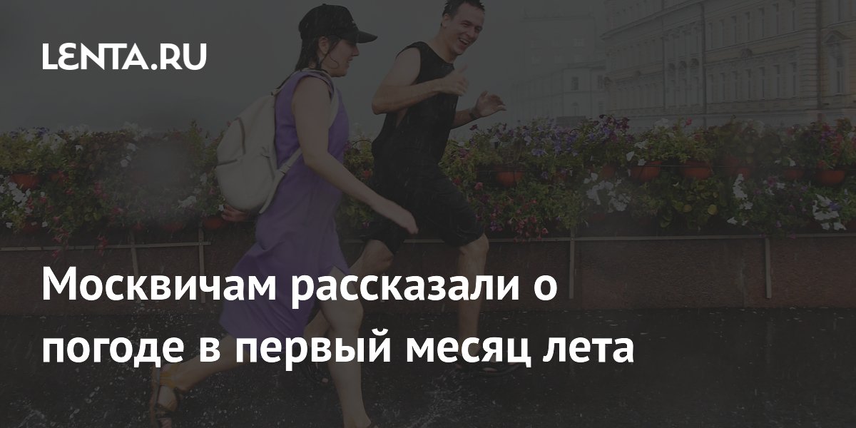 Синоптик Ильин: в июне в Москве ожидаются жара до +30 и сильные дожди