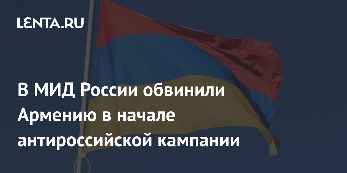 МИД России указал на антироссийскую кампанию в Армении