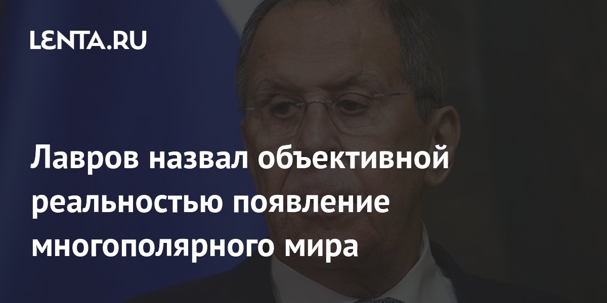 Лавров: многополярный мир стал объективной реальностью