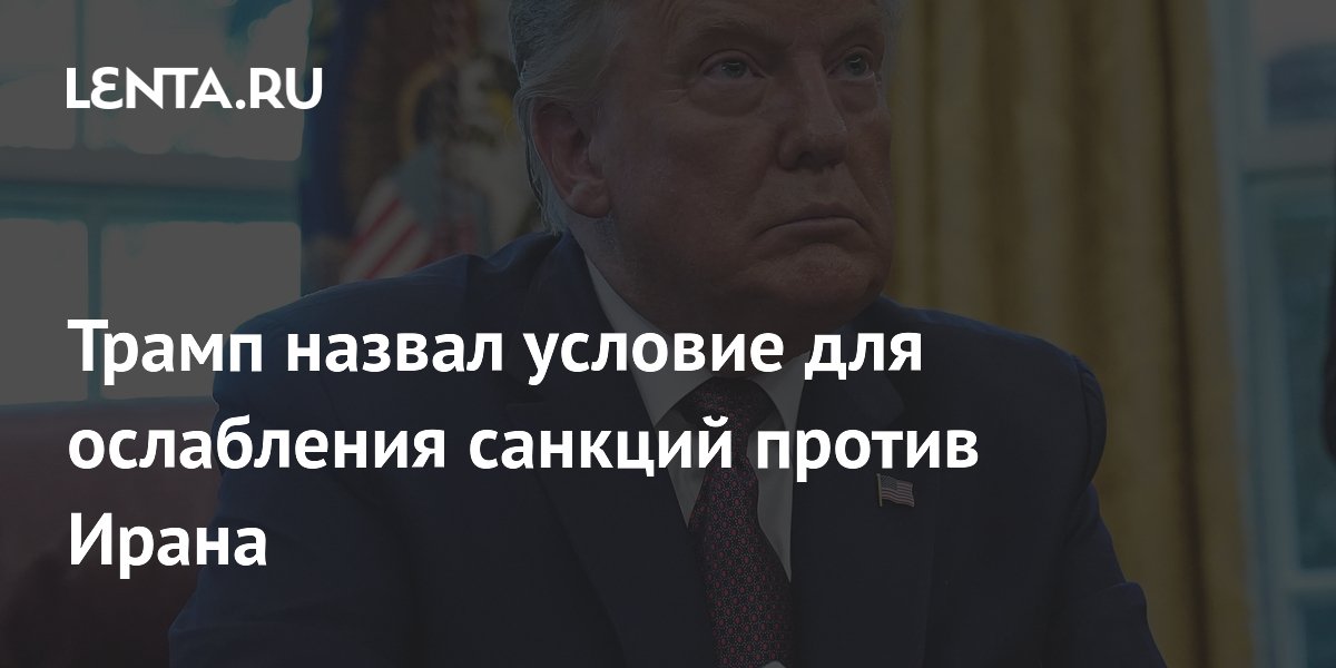 Трамп поставил условие для ослабления санкций против Ирана