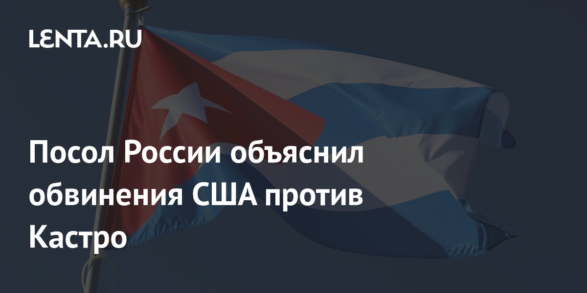 Посол РФ назвал обвинения США против Кастро частью давления на Кубу