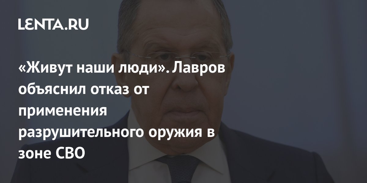 Лавров объяснил отказ от разрушительного оружия в зоне СВО заботой о русских жителях