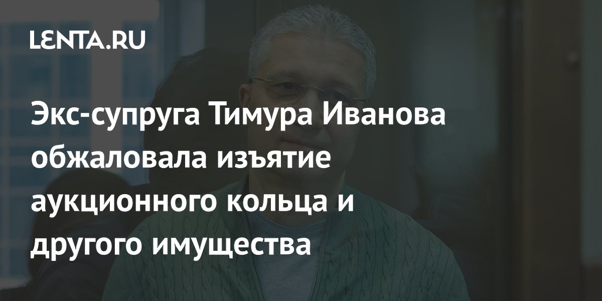 Экс-супруга Тимура Иванова обжаловала изъятие кольца Graff и имущества на 1,2 млрд Экс-супруга Тимура Иванова обжаловала изъятие кольца Graff и имущества на 1,2 млрд
