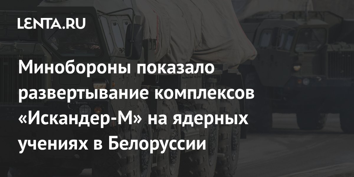 Минобороны показало развертывание «Искандер-М» на ядерных учениях в Белоруссии